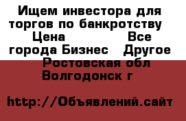 Ищем инвестора для торгов по банкротству. › Цена ­ 100 000 - Все города Бизнес » Другое   . Ростовская обл.,Волгодонск г.